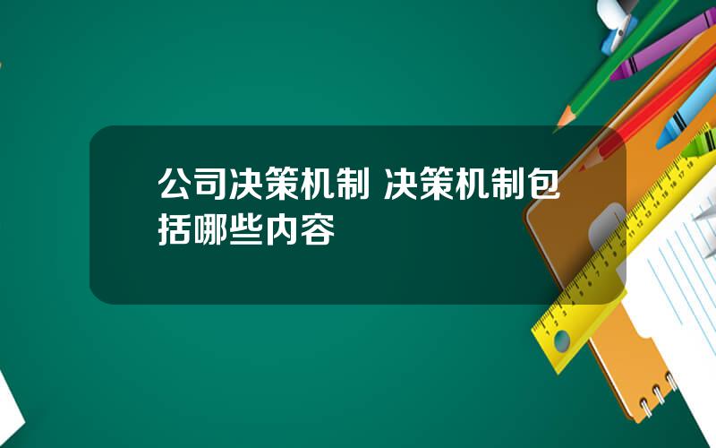 公司决策机制 决策机制包括哪些内容